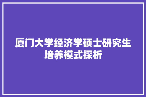 厦门大学经济学硕士研究生培养模式探析 厦门大学经济学硕士研究生培养模式探析