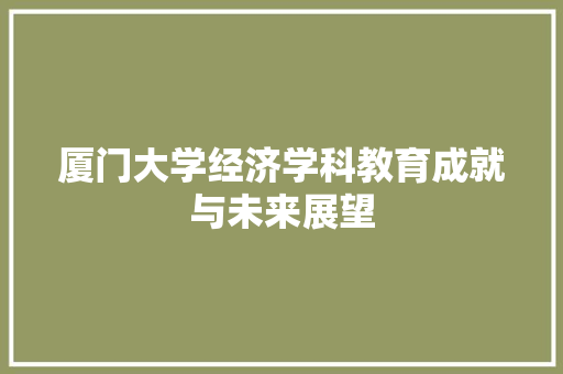 厦门大学经济学科教育成就与未来展望 厦门大学经济学科教育成就与未来展望