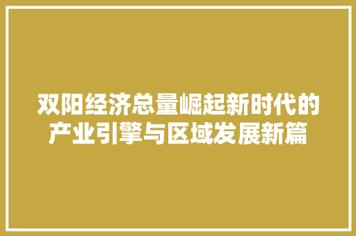 双阳经济总量崛起新时代的产业引擎与区域发展新篇 双阳经济总量崛起新时代的产业引擎与区域发展新篇