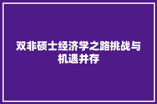 双非硕士经济学之路挑战与机遇并存 双非硕士经济学之路挑战与机遇并存