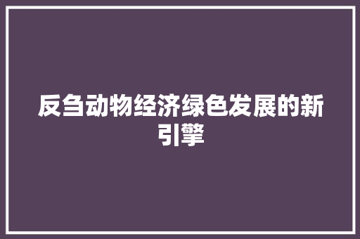 反刍动物经济绿色发展的新引擎 反刍动物经济绿色发展的新引擎