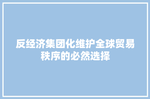反经济集团化维护全球贸易秩序的必然选择