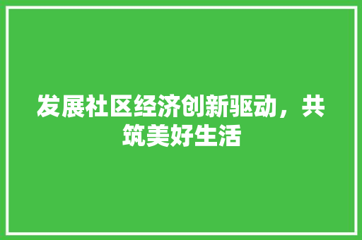 发展社区经济创新驱动，共筑美好生活