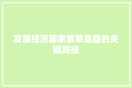 发展经济国家繁荣昌盛的关键路径 发展经济国家繁荣昌盛的关键路径