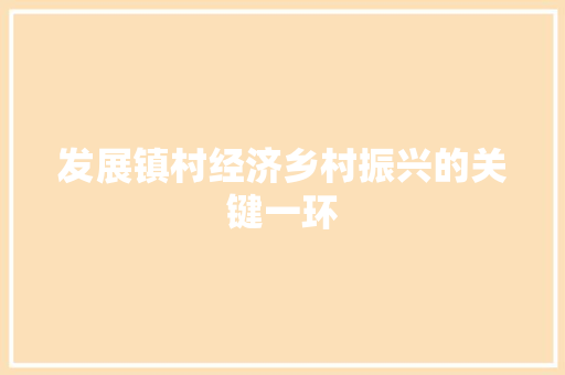 发展镇村经济乡村振兴的关键一环 发展镇村经济乡村振兴的关键一环