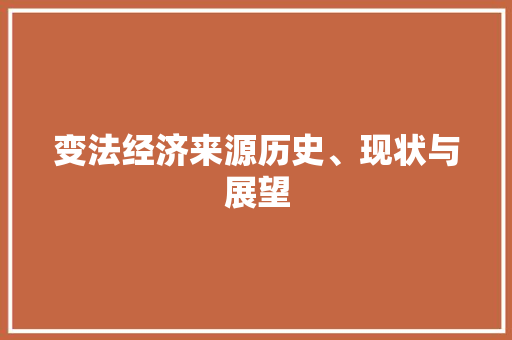 变法经济来源历史、现状与展望 变法经济来源历史、现状与展望