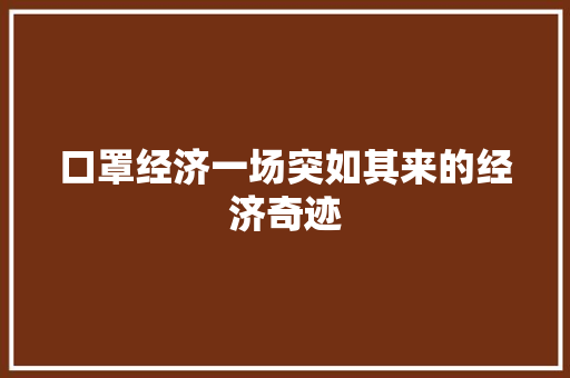 口罩经济一场突如其来的经济奇迹 口罩经济一场突如其来的经济奇迹