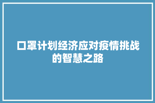口罩计划经济应对疫情挑战的智慧之路 口罩计划经济应对疫情挑战的智慧之路