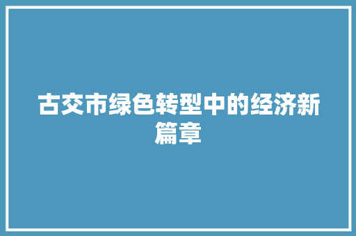 古交市绿色转型中的经济新篇章 古交市绿色转型中的经济新篇章