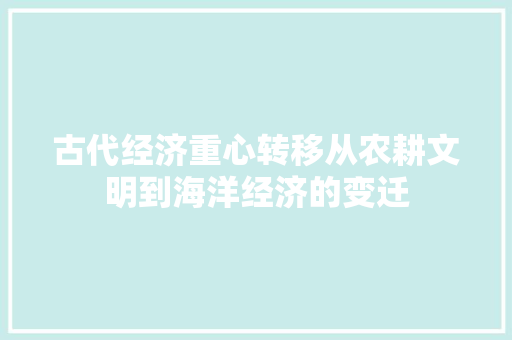 古代经济重心转移从农耕文明到海洋经济的变迁 古代经济重心转移从农耕文明到海洋经济的变迁