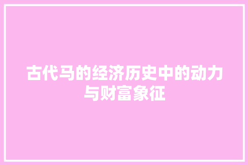 古代马的经济历史中的动力与财富象征 古代马的经济历史中的动力与财富象征