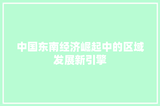 中国东南经济崛起中的区域发展新引擎 中国东南经济崛起中的区域发展新引擎