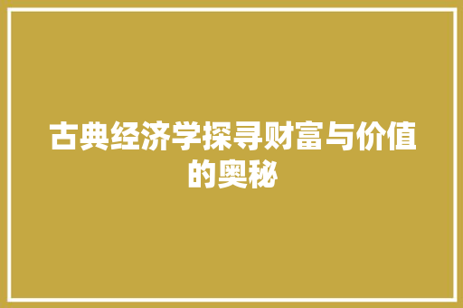 古典经济学探寻财富与价值的奥秘 古典经济学探寻财富与价值的奥秘