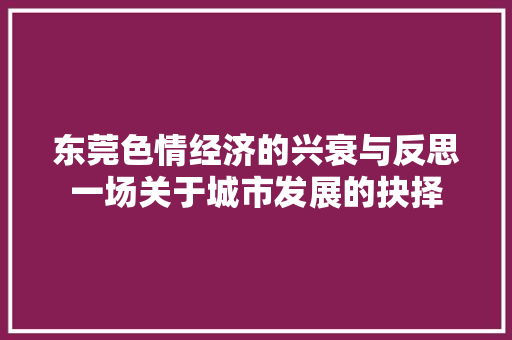 东莞色情经济的兴衰与反思一场关于城市发展的抉择 东莞色情经济的兴衰与反思一场关于城市发展的抉择