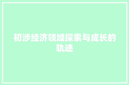 初涉经济领域探索与成长的轨迹 初涉经济领域探索与成长的轨迹