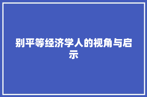 别平等经济学人的视角与启示 别平等经济学人的视角与启示