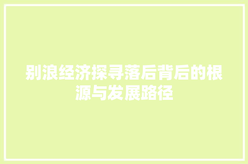别浪经济探寻落后背后的根源与发展路径 别浪经济探寻落后背后的根源与发展路径