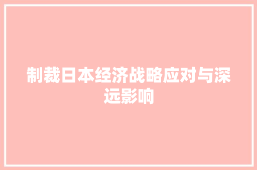 制裁日本经济战略应对与深远影响 制裁日本经济战略应对与深远影响