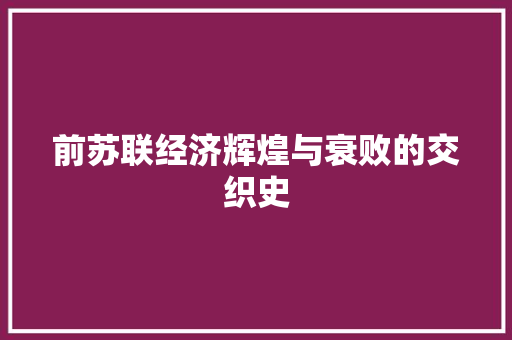 前苏联经济辉煌与衰败的交织史 前苏联经济辉煌与衰败的交织史