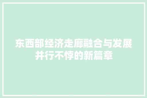 东西部经济走廊融合与发展并行不悖的新篇章 东西部经济走廊融合与发展并行不悖的新篇章