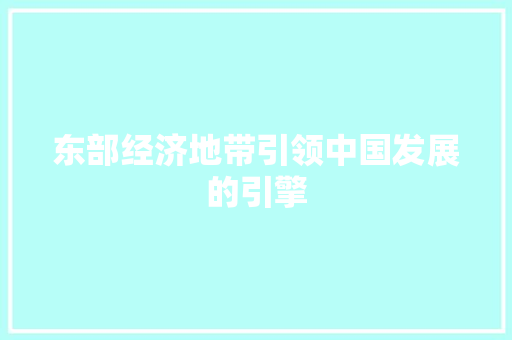 东部经济地带引领中国发展的引擎 东部经济地带引领中国发展的引擎
