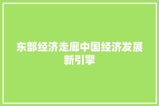 东部经济走廊中国经济发展新引擎 东部经济走廊中国经济发展新引擎