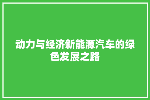 动力与经济新能源汽车的绿色发展之路 动力与经济新能源汽车的绿色发展之路