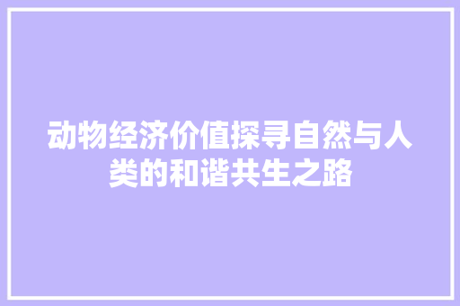 动物经济价值探寻自然与人类的和谐共生之路 动物经济价值探寻自然与人类的和谐共生之路