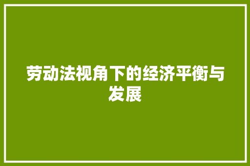 劳动法视角下的经济平衡与发展 劳动法视角下的经济平衡与发展
