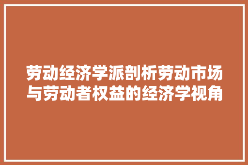 劳动经济学派剖析劳动市场与劳动者权益的经济学视角 劳动经济学派剖析劳动市场与劳动者权益的经济学视角