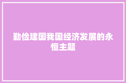 勤俭建国我国经济发展的永恒主题 勤俭建国我国经济发展的永恒主题