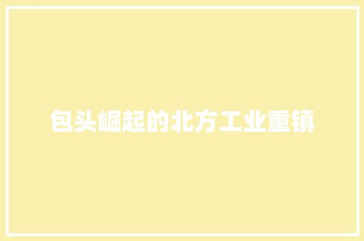 包头崛起的北方工业重镇 包头崛起的北方工业重镇