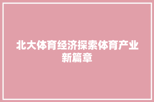 北大体育经济探索体育产业新篇章 北大体育经济探索体育产业新篇章