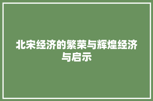 北宋经济的繁荣与辉煌经济与启示 北宋经济的繁荣与辉煌经济与启示