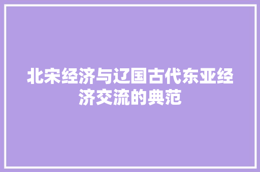 北宋经济与辽国古代东亚经济交流的典范 北宋经济与辽国古代东亚经济交流的典范
