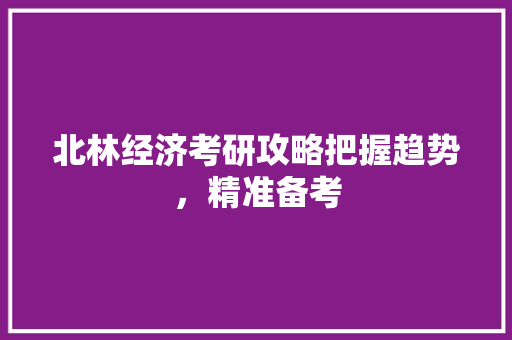 北林经济考研攻略把握趋势,精准备考 北林经济考研攻略把握趋势,精准备考