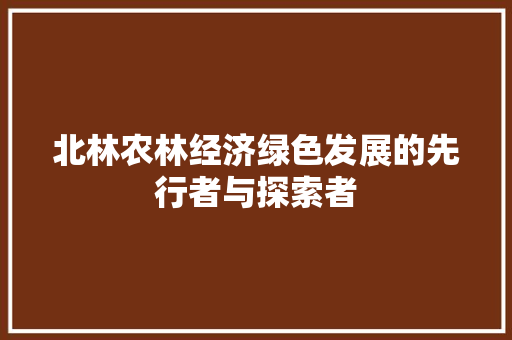 北林农林经济绿色发展的先行者与探索者