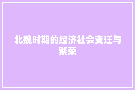 北魏时期的经济社会变迁与繁荣 北魏时期的经济社会变迁与繁荣