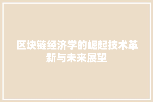 区块链经济学的崛起技术革新与未来展望 区块链经济学的崛起技术革新与未来展望