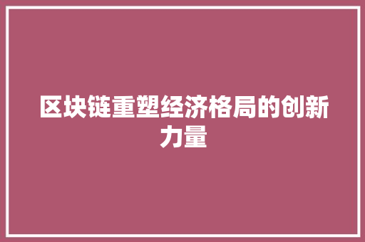 区块链重塑经济格局的创新力量 区块链重塑经济格局的创新力量