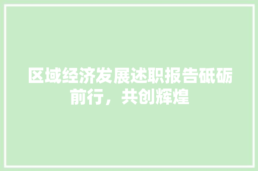 区域经济发展述职报告砥砺前行,共创辉煌 区域经济发展述职报告砥砺前行,共创辉煌