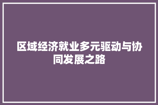 区域经济就业多元驱动与协同发展之路 区域经济就业多元驱动与协同发展之路