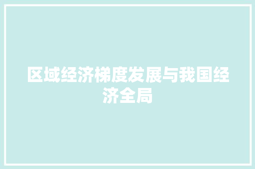 区域经济梯度发展与我国经济全局 区域经济梯度发展与我国经济全局