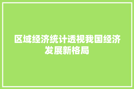 区域经济统计透视我国经济发展新格局 区域经济统计透视我国经济发展新格局