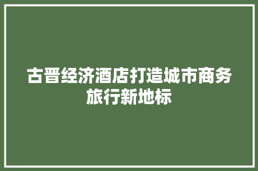 古晋经济酒店打造城市商务旅行新地标 古晋经济酒店打造城市商务旅行新地标