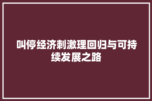叫停经济刺激理回归与可持续发展之路 叫停经济刺激理回归与可持续发展之路