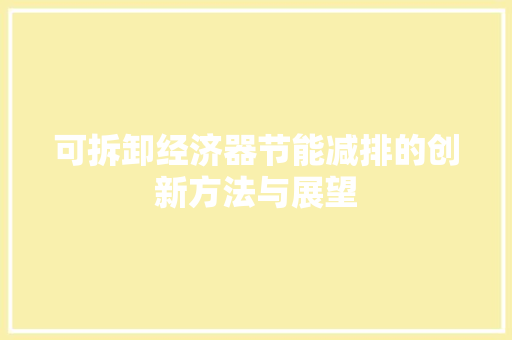 可拆卸经济器节能减排的创新方法与展望 可拆卸经济器节能减排的创新方法与展望