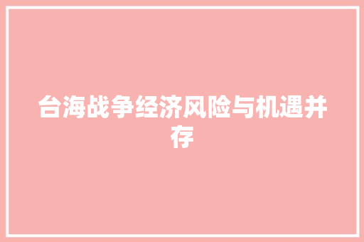 台海战争经济风险与机遇并存 台海战争经济风险与机遇并存