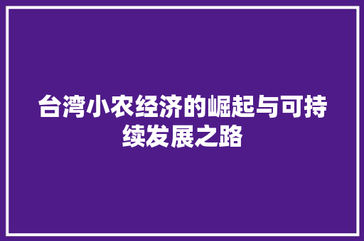台湾小农经济的崛起与可持续发展之路 台湾小农经济的崛起与可持续发展之路