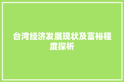 台湾经济发展现状及富裕程度探析 台湾经济发展现状及富裕程度探析